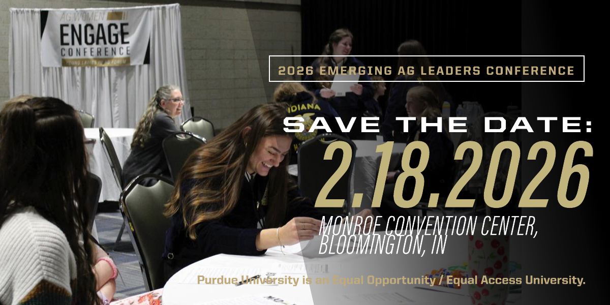 An image that says 2026 Emerging Ag Leaders Conference Save The Date: 2.18.2026 Monroe Convention Center, Bloomington, IN Purdue University is an Equal Opportunity/ Equal Access University