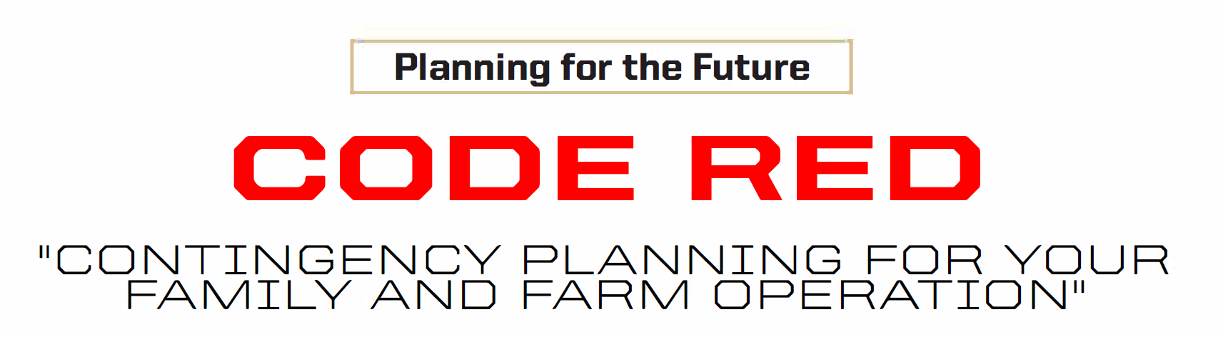 Planning for the Future Code Red "Contingency Planning for your family and farm operation"