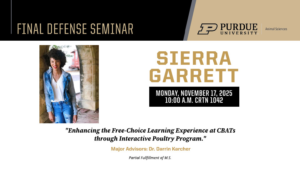 Flyer for Purdue University Animal Sciences Final Defense Seminar. It features a photo of Sierra Garrett standing and smiling in a denim jacket and jeans. The text reads: 'Final Defense Seminar. Sierra Garrett. Monday, November 17, 2025, 10:00 A.M. CRTN 1042. Enhancing the Free-Choice Learning Experience at CBATs through Interactive Poultry Program. Major Advisor: Dr. Darrin Karcher. Partial Fulfillment of M.S. Purdue University logo appears at the top right